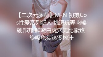 【二次元萝莉】M-N 初摄Cos性爱系列新人 挑逗玩弄肉棒硬邦邦 鲜嫩白虎穴无比紧致 旋吸龟头滚烫榨汁