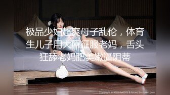 极品少妇超爽母子乱伦，体育生儿子用大屌征服老妈，舌头狂舔老妈肥美嫩逼阴蒂