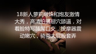 18新人萝莉嫩妹和炮友激情大秀，高清拍摄掰穴舔逼，对着脸特写舔屌口交，按摩器震动嫩穴，骑乘大屁股套弄