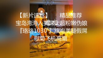 【新片速遞】 ❤️精品推荐❤宝岛湾湾人美屌大超粉嫩伪娘 『珞珞1030 』旗袍美腿假屌慰菊飞机高潮 