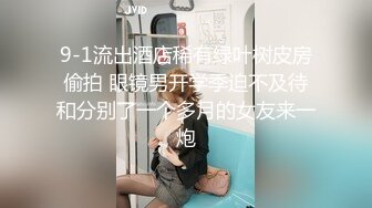 9-1流出酒店稀有绿叶树皮房偷拍 眼镜男开学季迫不及待和分别了一个多月的女友来一炮