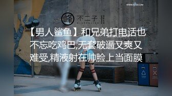 【男人鲨鱼】和兄弟打电话也不忘吃鸡巴,无套破逼又爽又难受,精液射在帅脸上当面膜