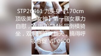 STP26461 九头身【170cm顶级美腿女神】第一骚女暴力自慰，女用20CM长屌倒模骑坐，双洞齐开爽翻天，搞得呼吸急促 VIP0600