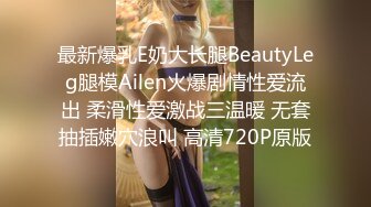 最新爆乳E奶大长腿BeautyLeg腿模Ailen火爆剧情性爱流出 柔滑性爱激战三温暖 无套抽插嫩穴浪叫 高清720P原版