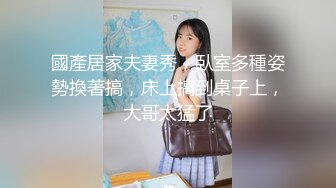 國產居家夫妻秀，臥室多種姿勢換著搞，床上搞到桌子上，大哥太猛了