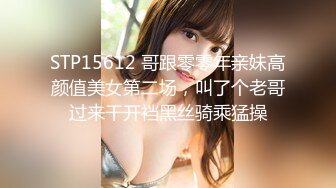 STP15612 哥跟零零年亲妹高颜值美女第二场，叫了个老哥过来干开裆黑丝骑乘猛操