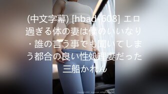 (中文字幕) [hbad-608] エロ過ぎる体の妻は僕のいいなり・誰の言う事でも聞いてしまう都合の良い性処理妻だった 三船かれん