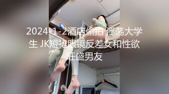 2024-1-2酒店偷拍 淫荡大学生 JK短裙眼镜反差女和性欲旺盛男友