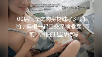 00后同学肉肉身材妹子3P啪啪，连根一起口交深喉插嘴，一前一后抽插猛操特写