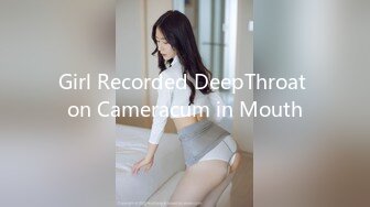 Girl Recorded DeepThroat on Cameracum in Mouth