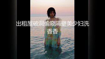 出租屋破洞偷窥隔壁美少妇洗香香