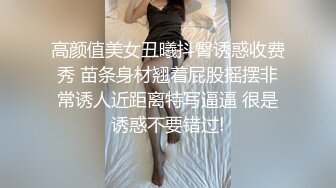 高颜值美女丑曦抖臀诱惑收费秀 苗条身材翘着屁股摇摆非常诱人近距离特写逼逼 很是诱惑不要错过!