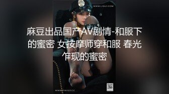 麻豆出品国产AV剧情-和服下的蜜密 女按摩师穿和服 春光乍现的蜜密