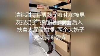 清纯甜美巨乳妹子在化妆被男友捏奶子  撩起裙子就要后入  扶着大屁股抽插  两个大奶子晃动骑乘套弄