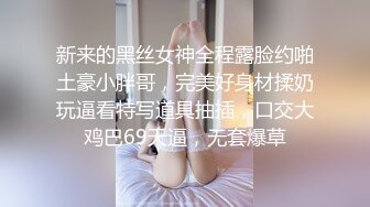 新来的黑丝女神全程露脸约啪土豪小胖哥，完美好身材揉奶玩逼看特写道具抽插，口交大鸡巴69天逼，无套爆草