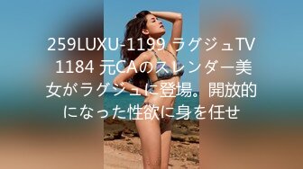 259LUXU-1199 ラグジュTV 1184 元CAのスレンダー美女がラグジュに登場。開放的になった性欲に身を任せ