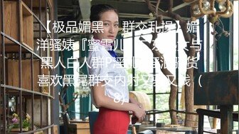 【极品媚黑❤️群交乱操】媚洋骚婊『蜜雪儿』广东熟女与黑人白人群P淫乱✨淫浪骚货喜欢黑屌群交内射又骚又贱  (8)