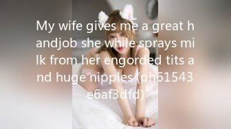 My wife gives me a great handjob she while sprays milk from her engorded tits and huge nipples (ph61543e6af3dfd)