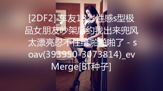 [2DF2] 车友18岁性感s型极品女朋友吵架后约我出来兜风 太漂亮忍不住给啪啪啪了 - soav(393950-3073814)_evMerge[BT种子]