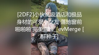 [2DF2]小伙高级酒店和极品身材的可爱小女友 落地窗前啪啪啪 完美露脸__evMerge [BT种子]