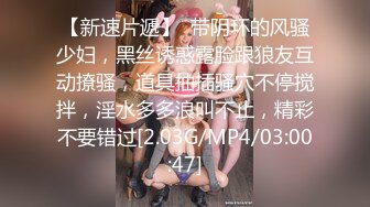 【新速片遞】  带阴环的风骚少妇，黑丝诱惑露脸跟狼友互动撩骚，道具抽插骚穴不停搅拌，淫水多多浪叫不止，精彩不要错过[2.03G/MP4/03:00:47]