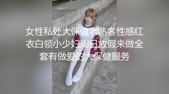 女性私处大保健老熟客性感红衣白领小少妇周日放假来做全套有做爱的大保健服务