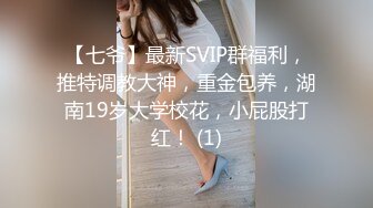 【七爷】最新SVIP群福利，推特调教大神，重金包养，湖南19岁大学校花，小屁股打红！ (1)