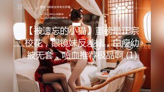 【被遗忘的小猫】重磅最正宗校花，眼镜妹反差婊，白瘦幼被无套，喷血推荐极品啊 (1)