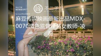 麻豆传媒映画最新出品MDX-0070情色监督淫荡女教师-凌薇