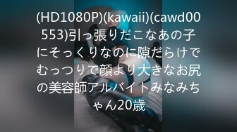 (HD1080P)(kawaii)(cawd00553)引っ張りだこなあの子にそっくりなのに隙だらけでむっつりで顔より大きなお尻の美容師アルバイトみなみちゃん20歳