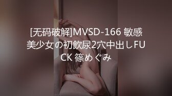 [无码破解]MVSD-166 敏感美少女の初飲尿2穴中出しFUCK 篠めぐみ