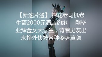 【新速片遞】 探花老司机老牛哥2000元酒店约炮❤️刚毕业拜金女大学生，背着男友出来挣外快被各种姿势草嗨