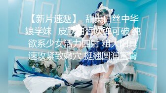 【新片速遞】  甜美白丝中华娘学妹✅皮肤白皙吹弹可破 纯欲系少女活力四射 粗大阳具速攻紧致嫩穴 挺翘圆润蜜臀！