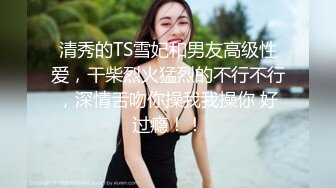 偷拍大神新作??娘洛丽塔可爱风透明骚内大漏毛多视角 超性感包臀美女白色内裤