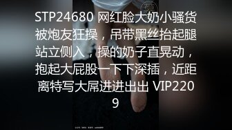 STP24680 网红脸大奶小骚货被炮友狂操，吊带黑丝抬起腿站立侧入，操的奶子直晃动，抱起大屁股一下下深插，近距离特写大屌进进出出 VIP2209