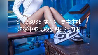 STP33035 萝莉社 高中生妹妹家中被无赖亲哥强行内射