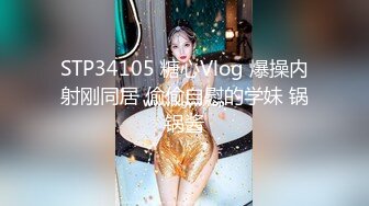 STP34105 糖心Vlog 爆操内射刚同居 偷偷自慰的学妹 锅锅酱