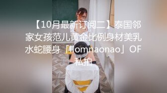 ✨【10月最新订阅二】泰国邻家女孩范儿黄金比例身材美乳水蛇腰身「llomnaonao」OF私拍