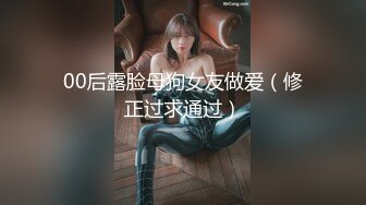 00后露脸母狗女友做爱（修正过求通过）