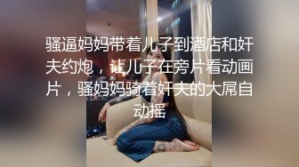 骚逼妈妈带着儿子到酒店和奸夫约炮，让儿子在旁片看动画片，骚妈妈骑着奸夫的大屌自动摇