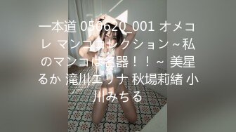 一本道 050620_001 オメコレ マンココレクション～私のマンコは名器！！～ 美星るか 滝川エリナ 秋場莉緒 小川みちる