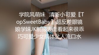 ✿学院风萌妹✿清新小可爱〖TopSweetBaby〗超反差眼镜娘学妹JK制服表面看起来很乖巧可爱少女胴体让人流口水