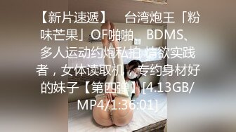 【新片速遞】 ✨台湾炮王「粉味芒果」OF啪啪、BDMS、多人运动约炮私拍 情欲实践者，女体读取机，专约身材好的妹子【第四弹】[4.13GB/MP4/1:36:01]