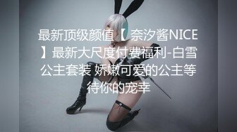 最新顶级颜值【 奈汐酱NICE】最新大尺度付费福利-白雪公主套装 娇嫩可爱的公主等待你的宠幸