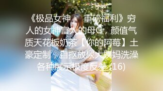 《推油少年》偷拍客户特殊服务，肉感丰满骚女，近距离特写扣穴，想要了按摩床爆插