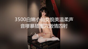 3500白嫩小仙女貌美温柔声音嗲暴插蜜穴激情四射