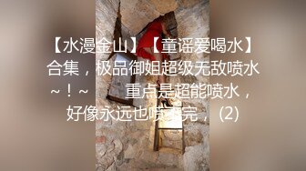 【水漫金山】【童谣爱喝水】合集，极品御姐超级无敌喷水~！~✨✨✨重点是超能喷水，好像永远也喷不完， (2)