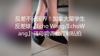 反差不分国界！加拿大留学生反差婊『Echo Wang/EchoWang』骚母狗调教订制私拍