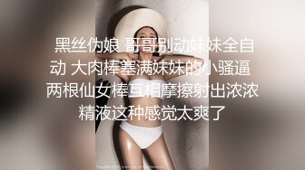  黑丝伪娘 哥哥别动妹妹全自动 大肉棒塞满妹妹的小骚逼 两根仙女棒互相摩擦射出浓浓精液这种感觉太爽了