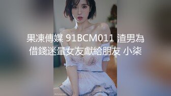 果凍傳媒 91BCM011 渣男為借錢迷暈女友獻給朋友 小柒